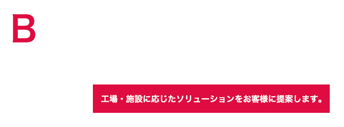 BUSINESS INTERNATIONAL LTD 工場・施設に応じたソリューションをお客様に提案します。